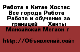 Работа в Китае Хостес - Все города Работа » Работа и обучение за границей   . Ханты-Мансийский,Мегион г.